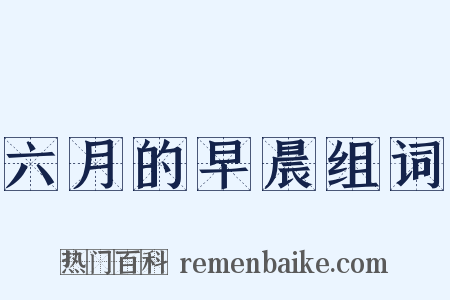 六月的早晨组词是什么意思的图片